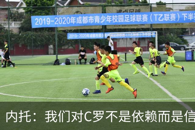 内托：我们对C罗不是依赖而是信任，球传进禁区 他进球概率就很高