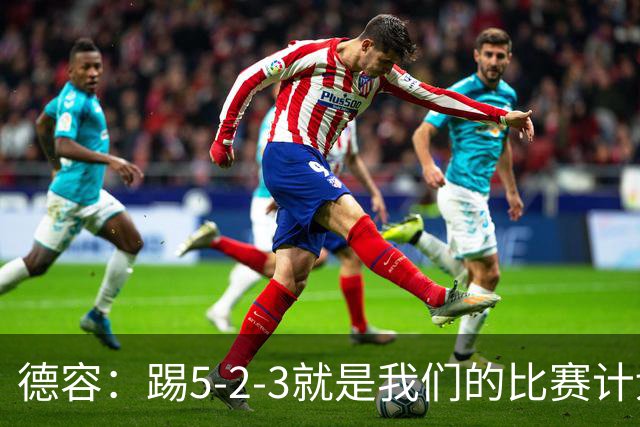 德容：踢5-2-3就是我们的比赛计划 当加克波进球时我以为会赢