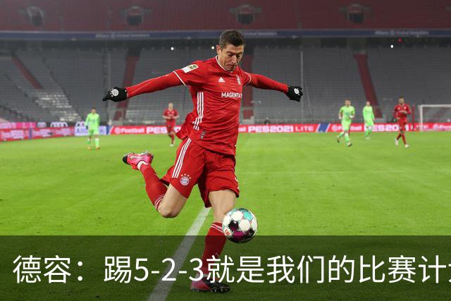 德容：踢5-2-3就是我们的比赛计划 当加克波进球时我以为会赢