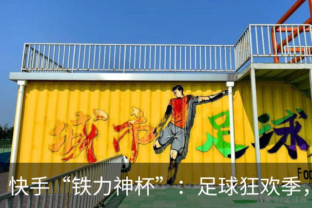 快手“铁力神杯”：足球狂欢季，“老铁”上场