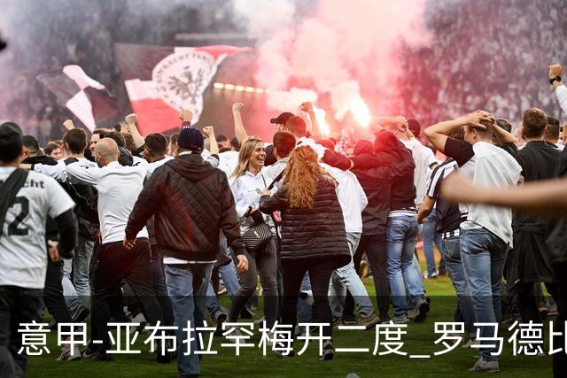 意甲-亚布拉罕梅开二度 罗马德比战3-0完胜拉齐奥