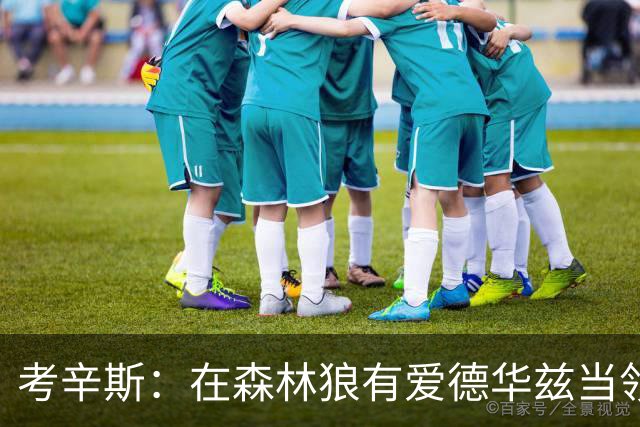 考辛斯：在森林狼有爱德华兹当领袖 三球能得到成长并且更成熟