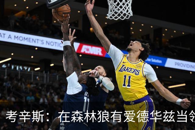 考辛斯：在森林狼有爱德华兹当领袖 三球能得到成长并且更成熟
