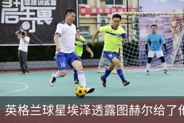 英格兰球星埃泽透露图赫尔给了他一番寄语，阿森纳表现激励梦想