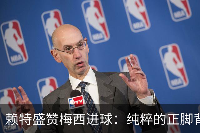 赖特盛赞梅西进球：纯粹的正脚背抽射，这就是对足球的绝对掌控