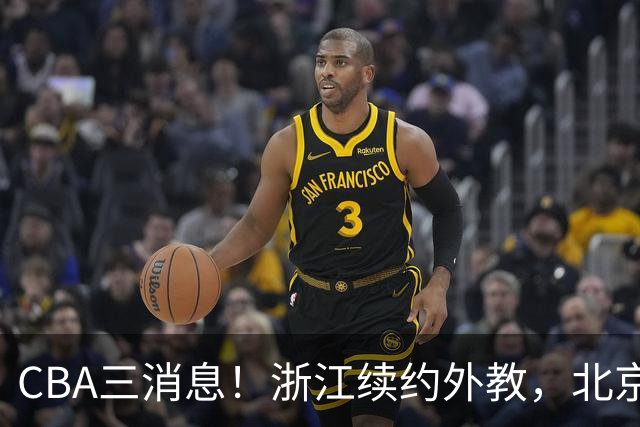 CBA三消息！浙江续约外教，北京首钢将换帅，郭艾伦张一山互动！