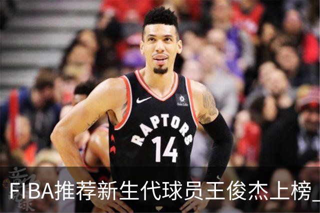 FIBA推荐新生代球员王俊杰上榜 杨瀚森有望成世界级球星