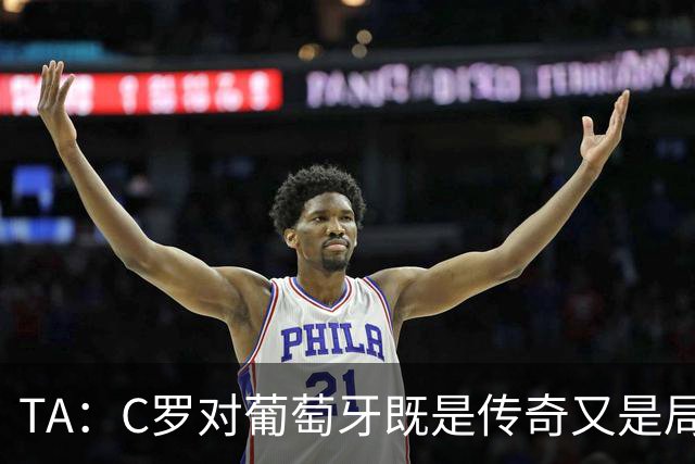 TA：C罗对葡萄牙既是传奇又是局限 马丁内斯需要做出必要的调整