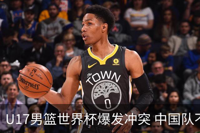 U17男篮世界杯爆发冲突 中国队不敌立陶宛淘汰赛战法国